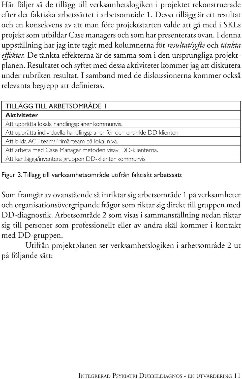 I denna uppställning har jag inte tagit med kolumnerna för resultat/syfte och tänkta effekter. De tänkta effekterna är de samma som i den ursprungliga projektplanen.