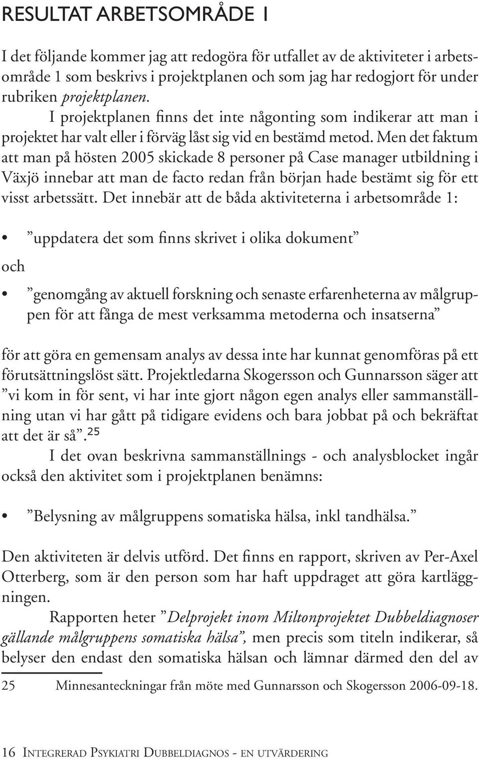 Men det faktum att man på hösten 2005 skickade 8 personer på Case manager utbildning i Växjö innebar att man de facto redan från början hade bestämt sig för ett visst arbetssätt.