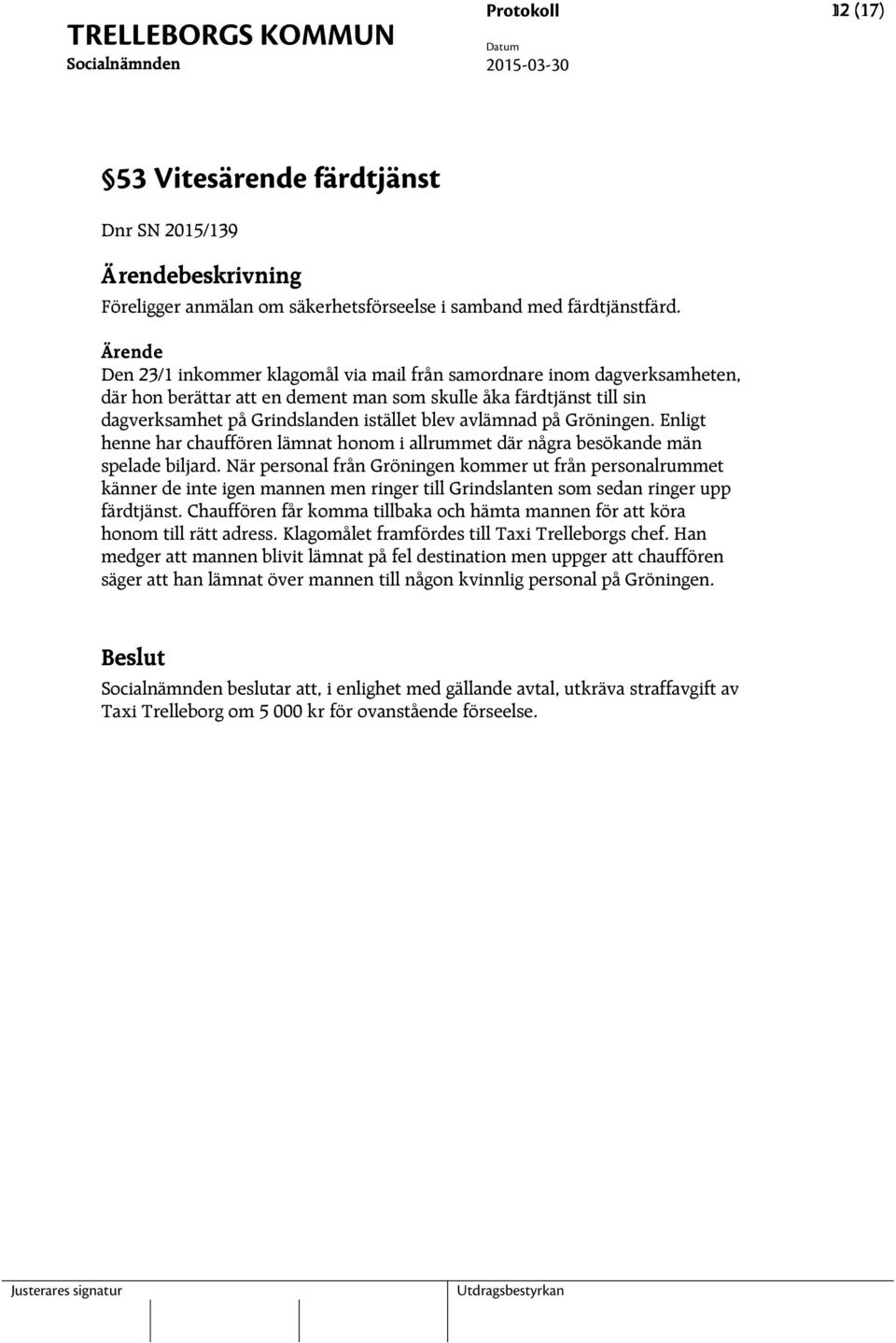 avlämnad på Gröningen. Enligt henne har chauffören lämnat honom i allrummet där några besökande män spelade biljard.