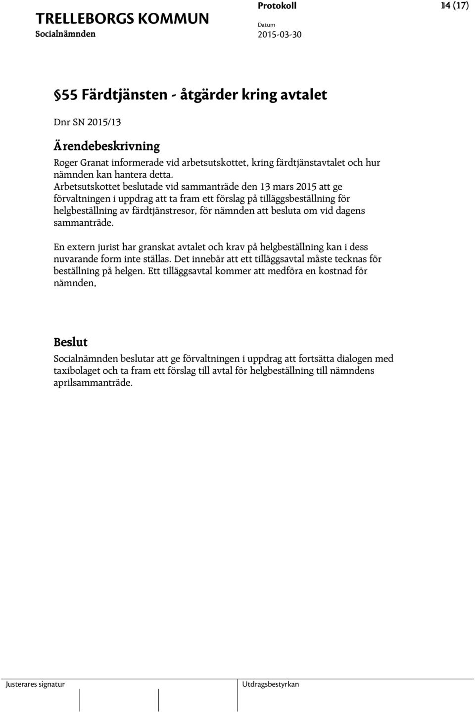 Arbetsutskottet beslutade vid sammanträde den 13 mars 2015 att ge förvaltningen i uppdrag att ta fram ett förslag på tilläggsbeställning för helgbeställning av färdtjänstresor, för nämnden att