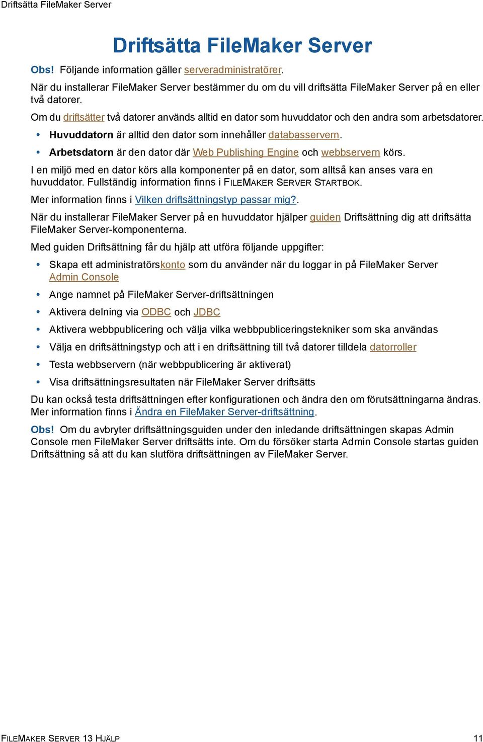 Om du driftsätter två datorer används alltid en dator som huvuddator och den andra som arbetsdatorer. Huvuddatorn är alltid den dator som innehåller databasservern.