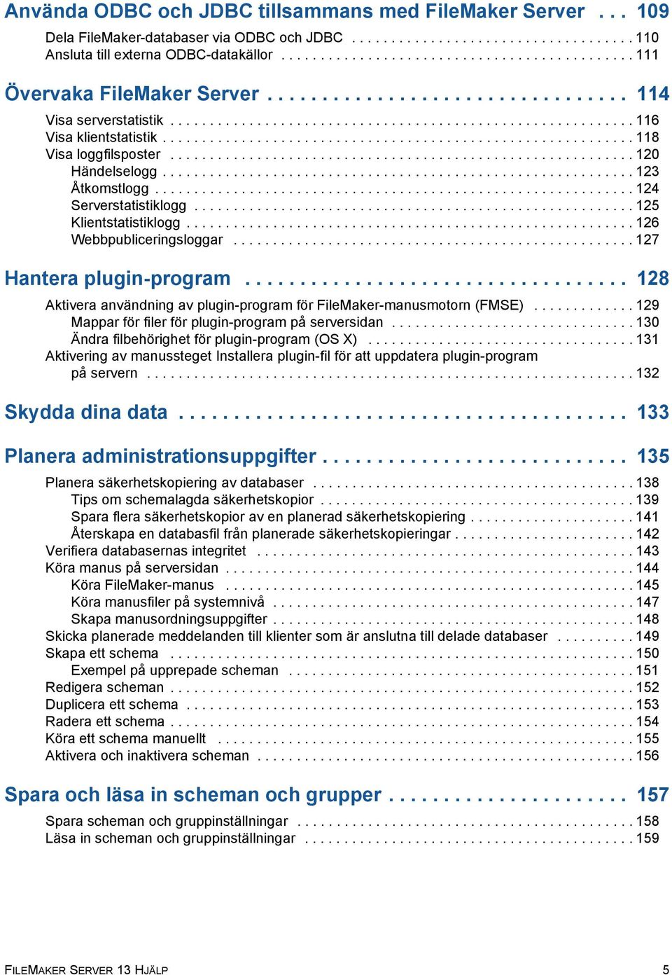 ........................................................... 118 Visa loggfilsposter........................................................... 120 Händelselogg............................................................ 123 Åtkomstlogg.