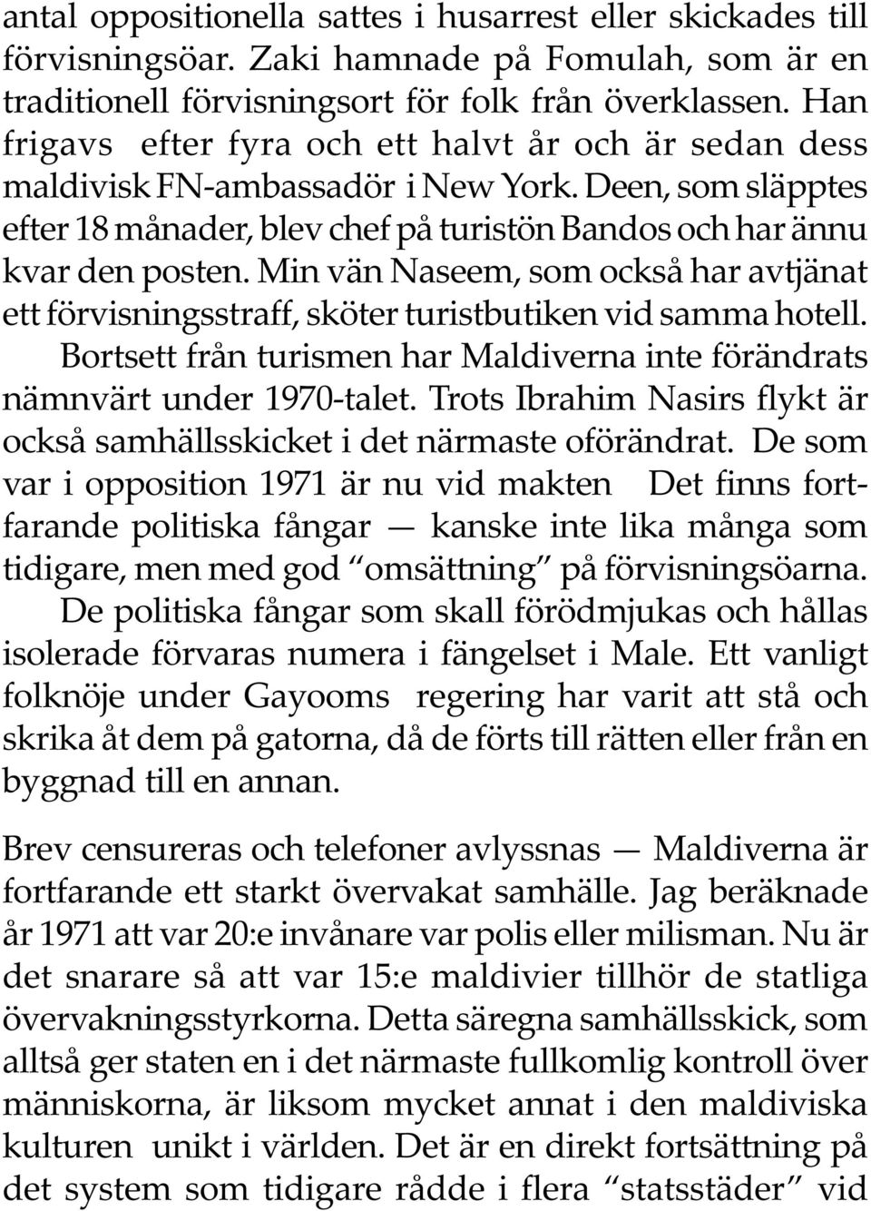 Min vän Naseem, som också har avtjänat ett förvisningsstraff, sköter turistbutiken vid samma hotell. Bortsett från turismen har Maldiverna inte förändrats nämnvärt under 1970-talet.