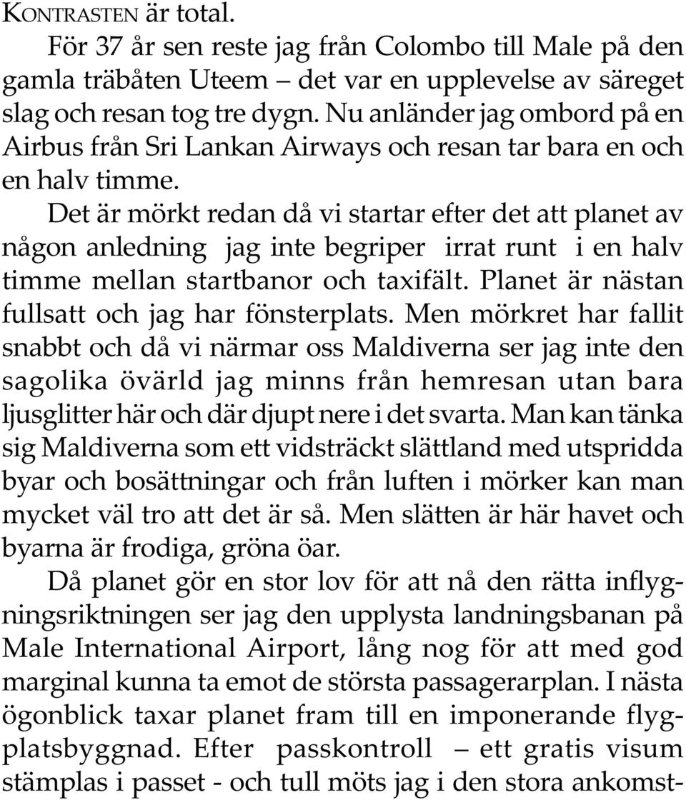 Det är mörkt redan då vi startar efter det att planet av någon anledning jag inte begriper irrat runt i en halv timme mellan startbanor och taxifält.