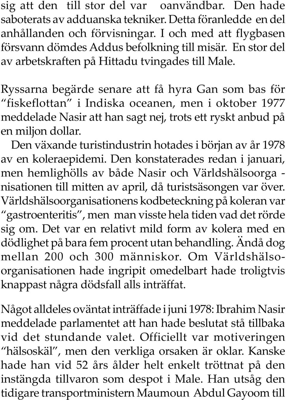 Ryssarna begärde senare att få hyra Gan som bas för fiskeflottan i Indiska oceanen, men i oktober 1977 meddelade Nasir att han sagt nej, trots ett ryskt anbud på en miljon dollar.