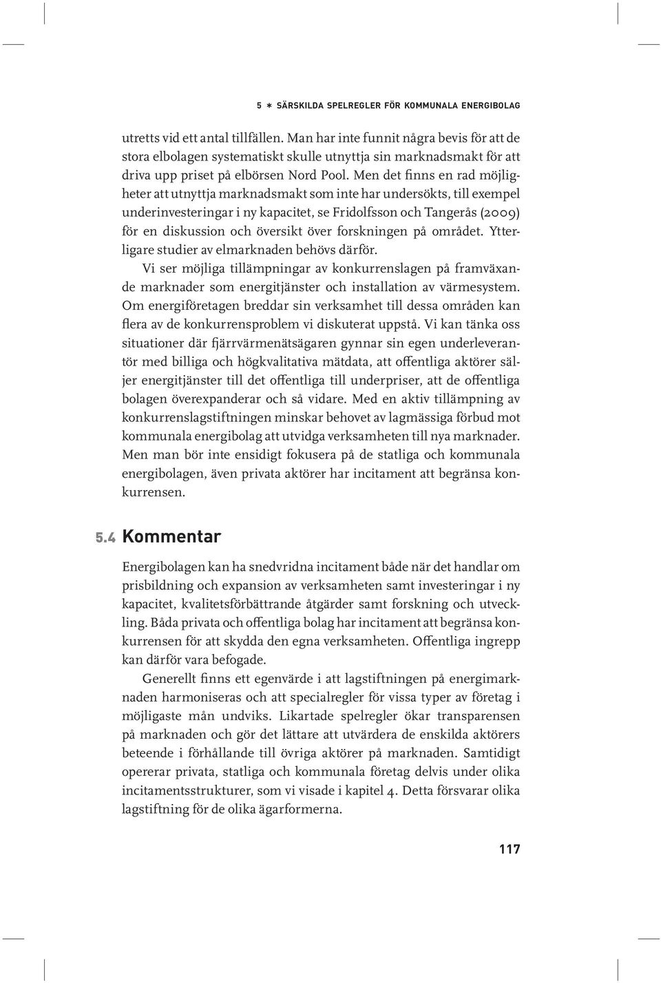 Men det finns en rad möjligheter att utnyttja marknadsmakt som inte har undersökts, till exempel underinvesteringar i ny kapacitet, se Fridolfsson och Tangerås (2009) för en diskussion och översikt