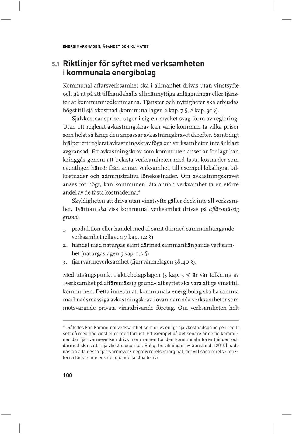 tjänster åt kommunmedlemmarna. Tjänster och nyttigheter ska erbjudas högst till självkostnad (kommunallagen 2 kap. 7, 8 kap. 3c ). Självkostnadspriser utgör i sig en mycket svag form av reglering.