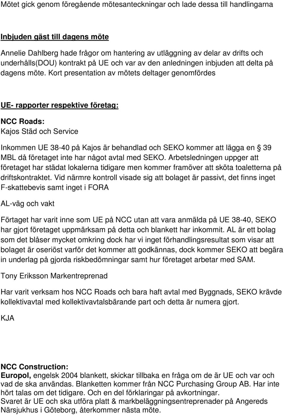 Kort presentation av mötets deltager genomfördes UE- rapporter respektive företag: NCC Roads: Kajos Städ och Service Inkommen UE 38-40 på Kajos är behandlad och SEKO kommer att lägga en 39 MBL då