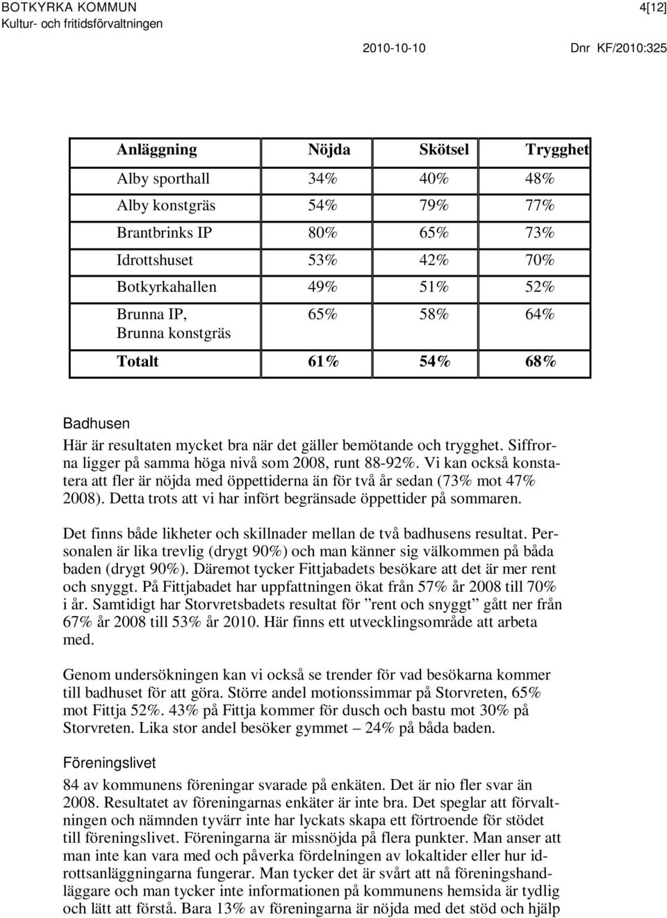 Vi kan också konstatera att fler är nöjda med öppettiderna än för två år sedan (73% mot 47% 2008). Detta trots att vi har infört begränsade öppettider på sommaren.