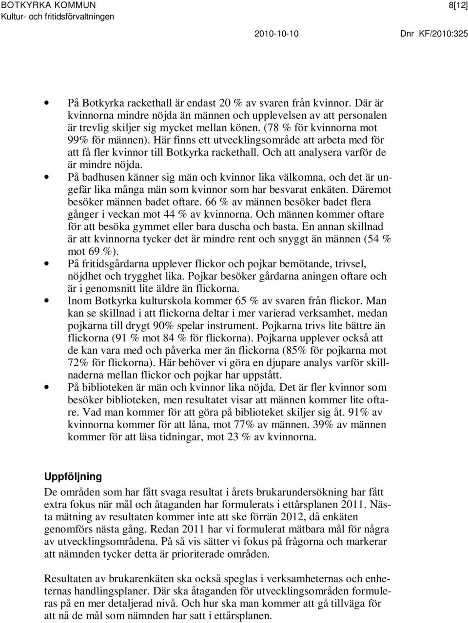 Här finns ett utvecklingsområde att arbeta med för att få fler kvinnor till Botkyrka rackethall. Och att analysera varför de är mindre nöjda.