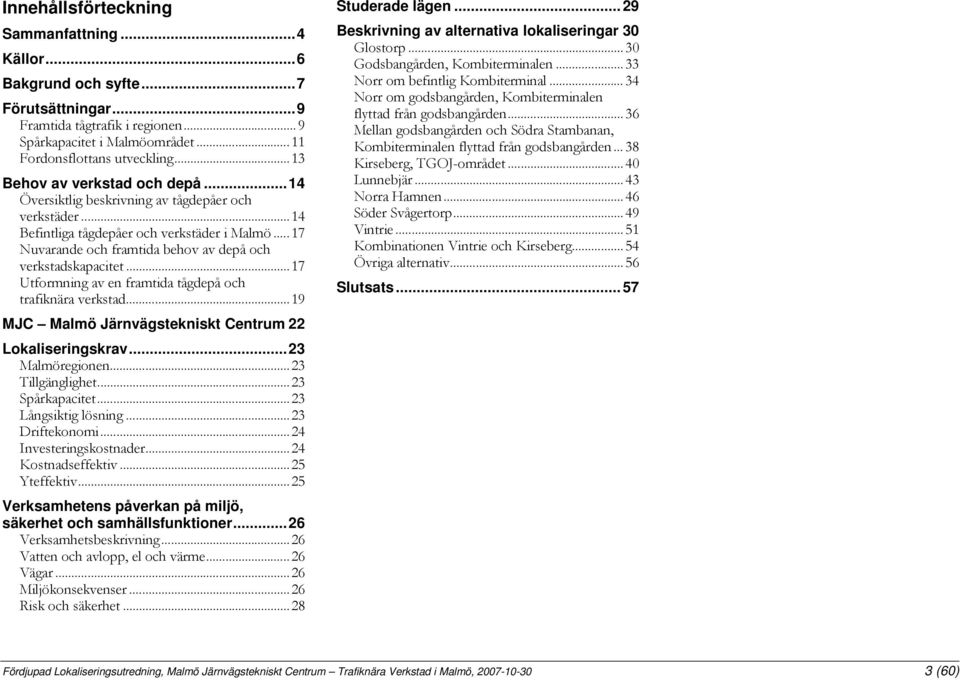 ..17 Nuvarande och framtida behov av depå och verkstadskapacitet...17 Utformning av en framtida tågdepå och trafiknära verkstad...19 MJC Malmö Järnvägstekniskt Centrum 22 Lokaliseringskrav.