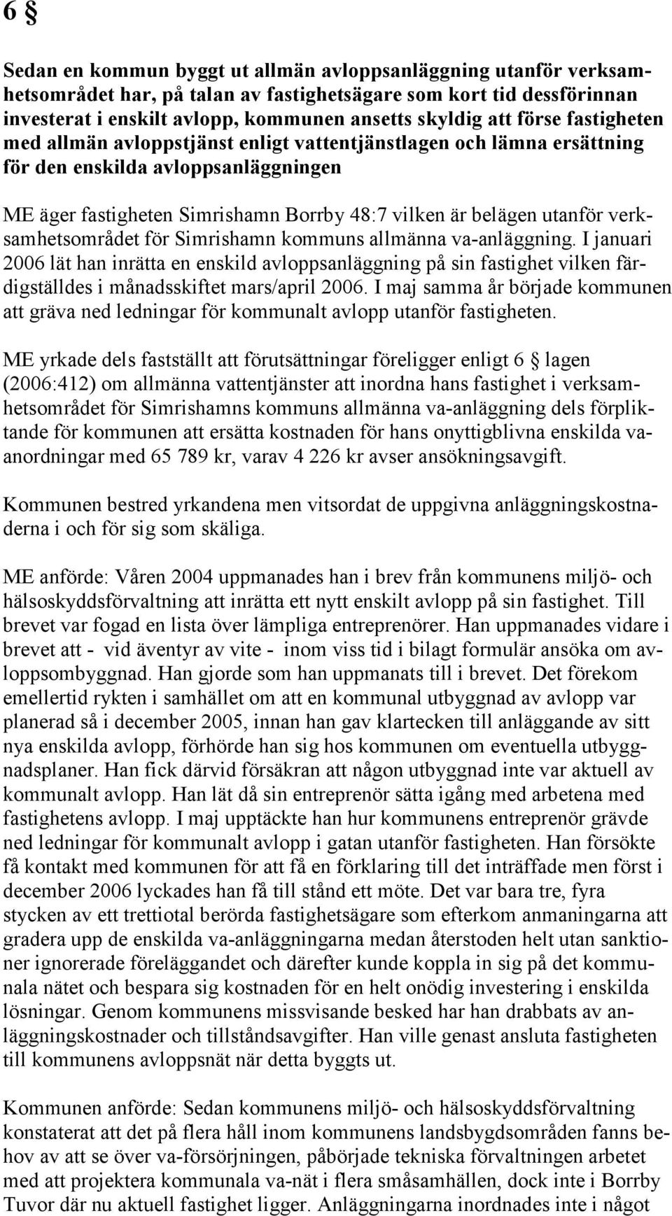 verksamhetsområdet för Simrishamn kommuns allmänna va-anläggning. I januari 2006 lät han inrätta en enskild avloppsanläggning på sin fastighet vilken färdigställdes i månadsskiftet mars/april 2006.