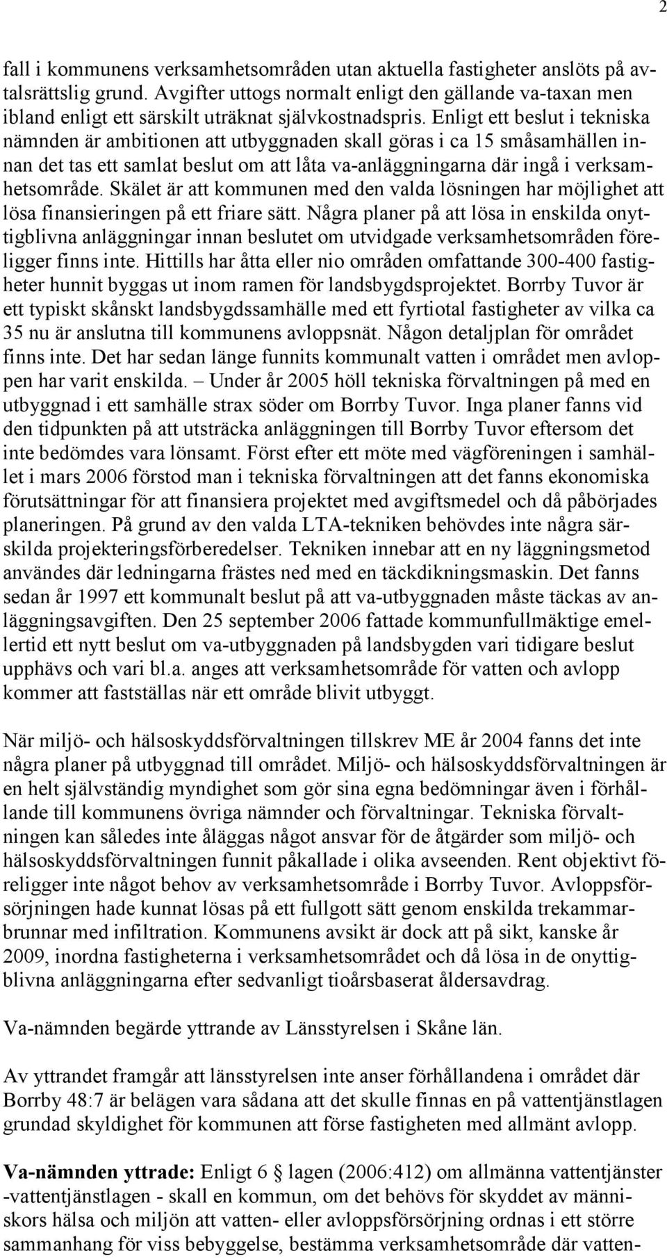 Enligt ett beslut i tekniska nämnden är ambitionen att utbyggnaden skall göras i ca 15 småsamhällen innan det tas ett samlat beslut om att låta va-anläggningarna där ingå i verksamhetsområde.