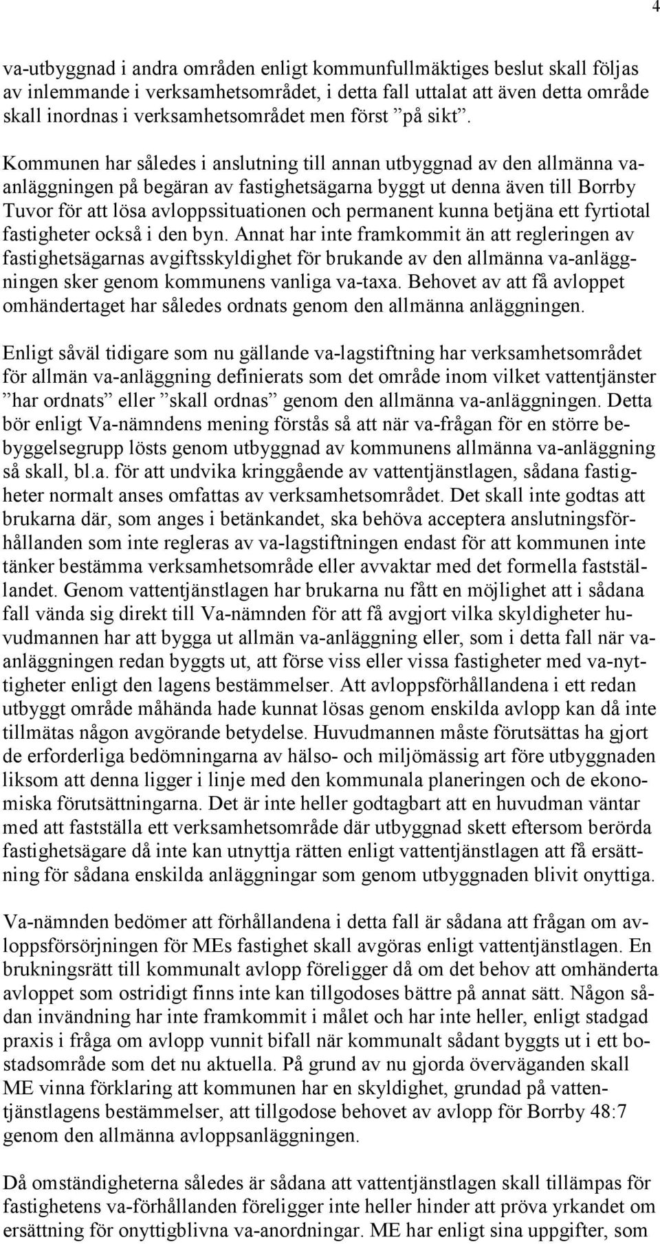 Kommunen har således i anslutning till annan utbyggnad av den allmänna vaanläggningen på begäran av fastighetsägarna byggt ut denna även till Borrby Tuvor för att lösa avloppssituationen och