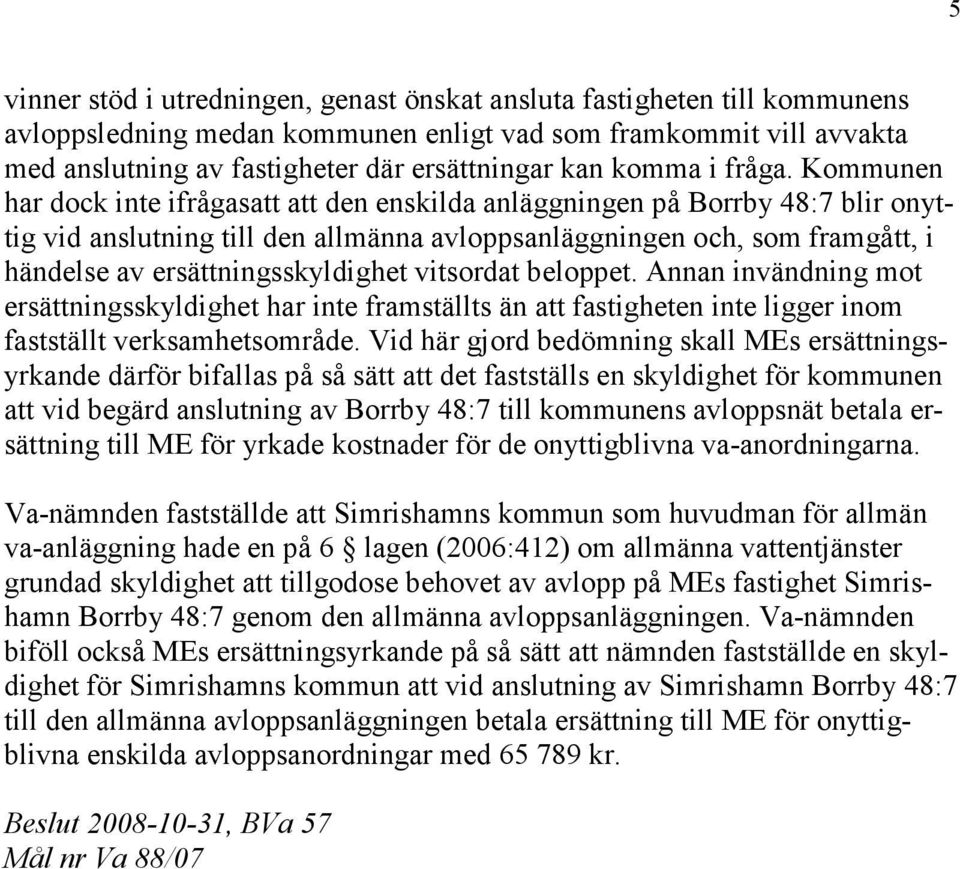 Kommunen har dock inte ifrågasatt att den enskilda anläggningen på Borrby 48:7 blir onyttig vid anslutning till den allmänna avloppsanläggningen och, som framgått, i händelse av ersättningsskyldighet