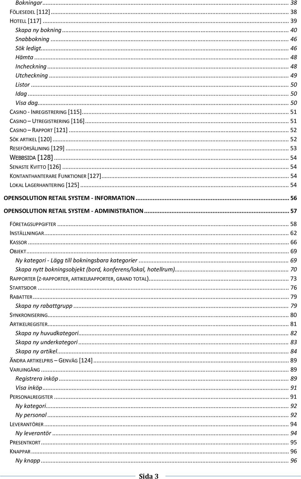 .. 54 KONTANTHANTERARE FUNKTIONER [127]... 54 LOKAL LAGERHANTERING [125]... 54 OPENSOLUTION RETAIL SYSTEM - INFORMATION... 56 OPENSOLUTION RETAIL SYSTEM - ADMINISTRATION... 57 FÖRETAGSUPPGIFTER.