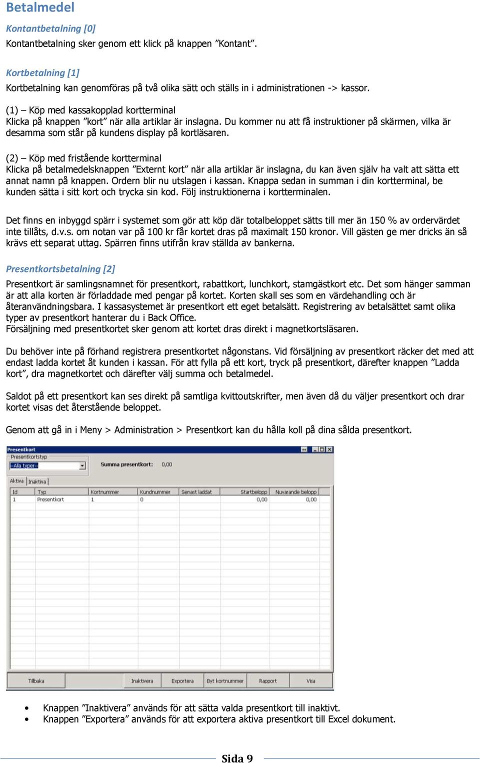 (2) Köp med fristående kortterminal Klicka på betalmedelsknappen Externt kort när alla artiklar är inslagna, du kan även själv ha valt att sätta ett annat namn på knappen.