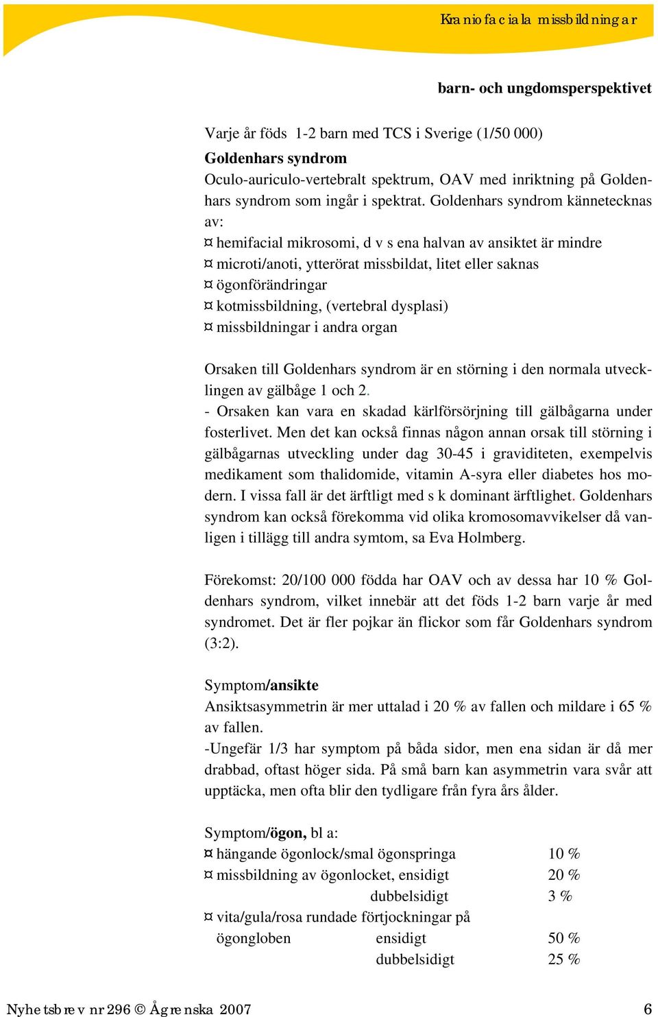 dysplasi) missbildningar i andra organ Orsaken till Goldenhars syndrom är en störning i den normala utvecklingen av gälbåge 1 och 2.