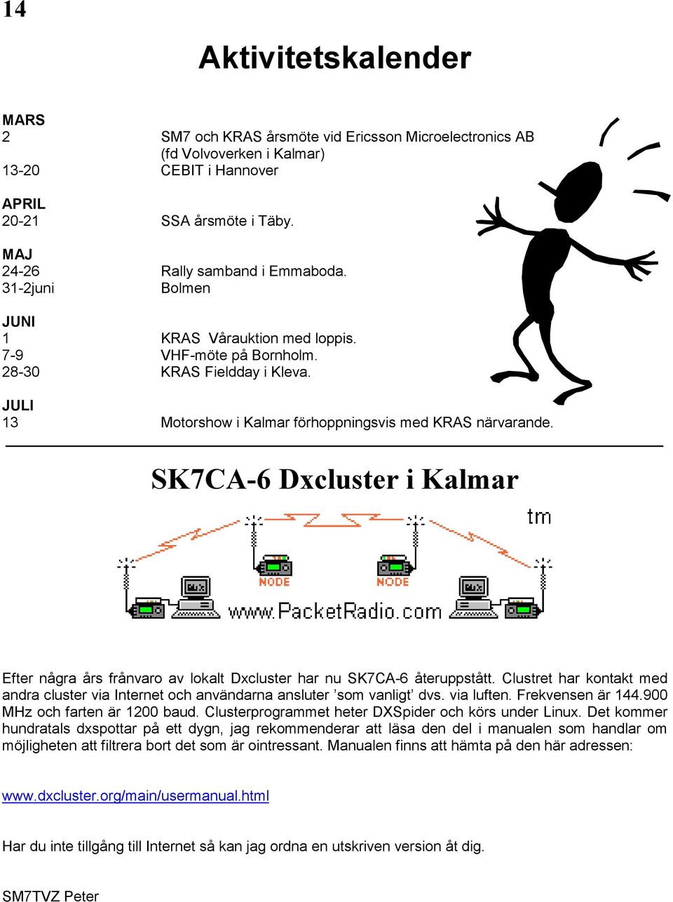 SK7CA-6 Dxcluster i Kalmar Efter några års frånvaro av lokalt Dxcluster har nu SK7CA-6 återuppstått. Clustret har kontakt med andra cluster via Internet och användarna ansluter som vanligt dvs.