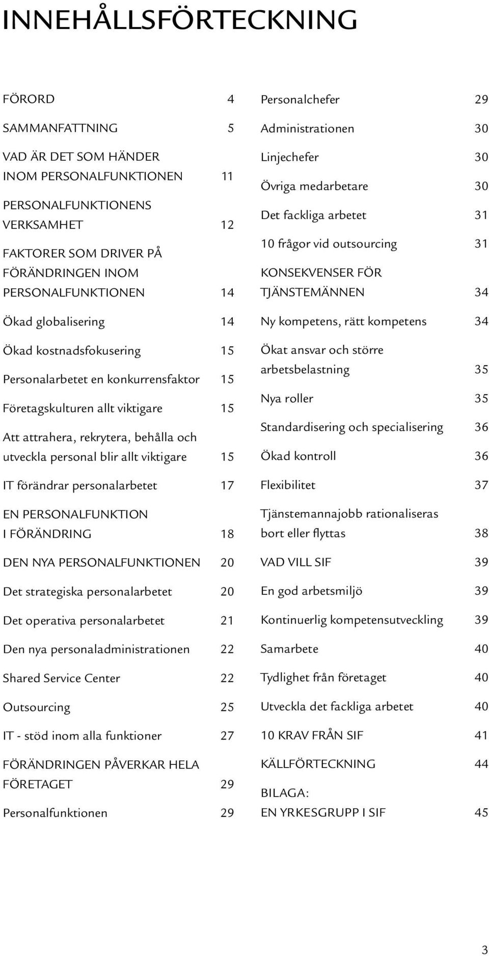 förändrar personalarbetet 17 EN PERSONALFUNKTION I FÖRÄNDRING 18 DEN NYA PERSONALFUNKTIONEN 20 Det strategiska personalarbetet 20 Det operativa personalarbetet 21 Den nya personaladministrationen 22