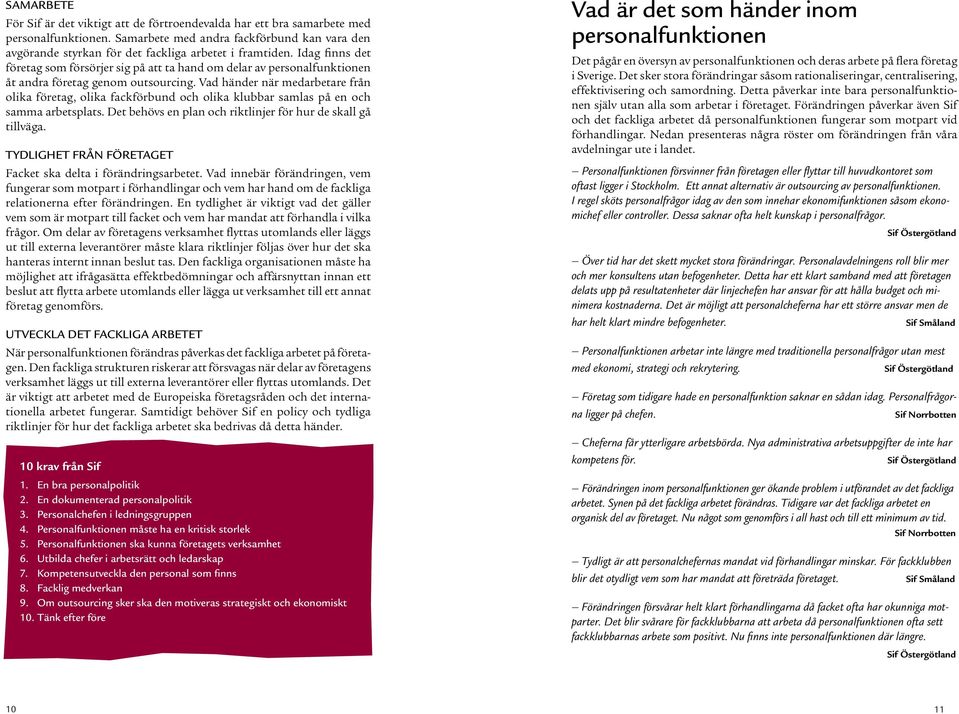 Idag finns det företag som försörjer sig på att ta hand om delar av personalfunktionen åt andra företag genom outsourcing.