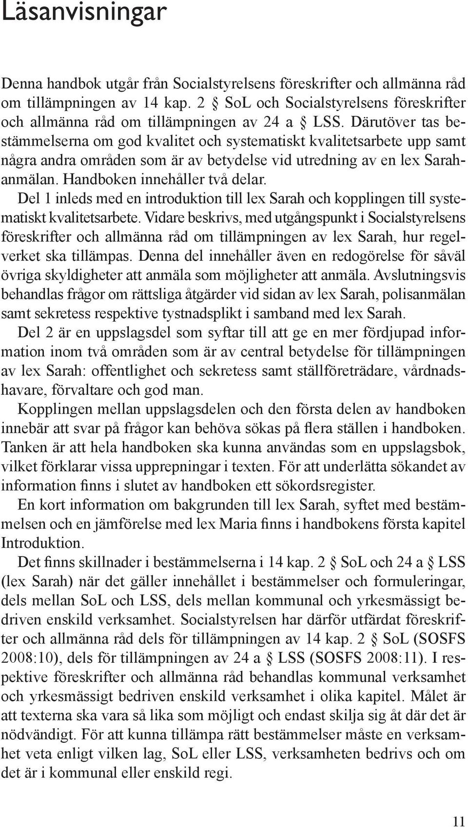 Därutöver tas bestämmelserna om god kvalitet och systematiskt kvalitetsarbete upp samt några andra områden som är av betydelse vid utredning av en lex Sarahanmälan. Handboken innehåller två delar.