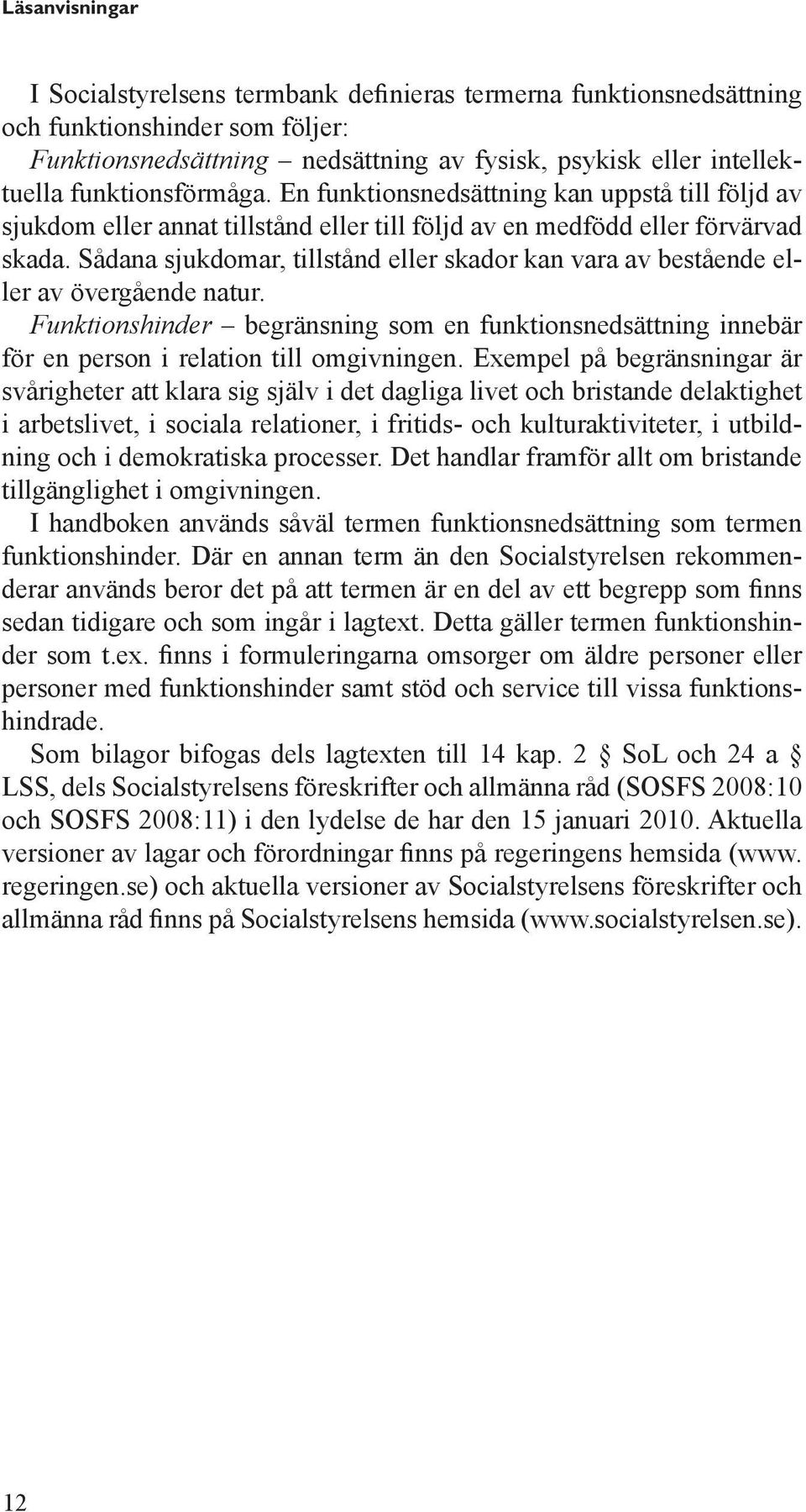 Sådana sjukdomar, tillstånd eller skador kan vara av bestående eller av övergående natur. Funktionshinder begränsning som en funktionsnedsättning innebär för en person i relation till omgivningen.