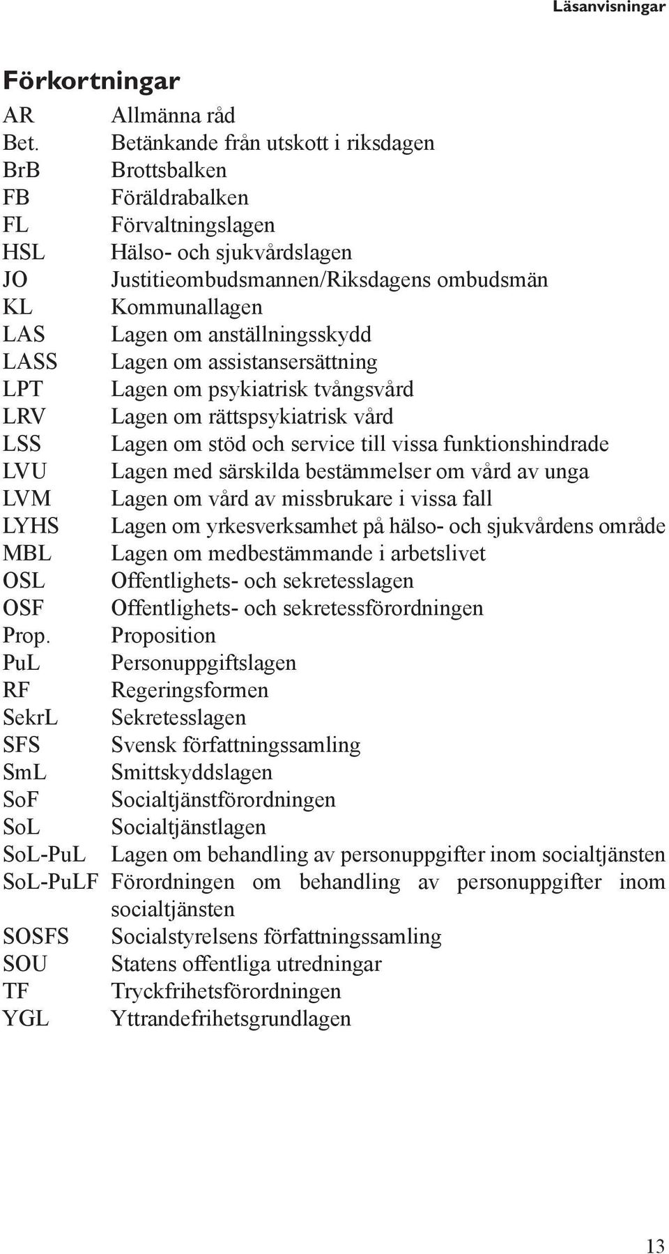 anställningsskydd LASS Lagen om assistansersättning LPT Lagen om psykiatrisk tvångsvård LRV Lagen om rättspsykiatrisk vård LSS Lagen om stöd och service till vissa funktionshindrade LVU Lagen med