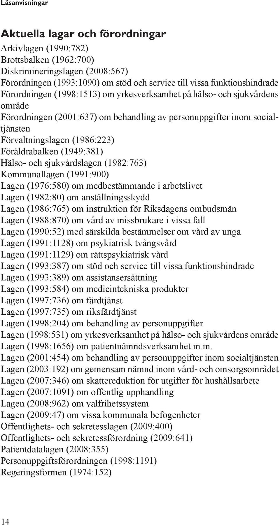 (1949:381) Hälso- och sjukvårdslagen (1982:763) Kommunallagen (1991:900) Lagen (1976:580) om medbestämmande i arbetslivet Lagen (1982:80) om anställningsskydd Lagen (1986:765) om instruktion för