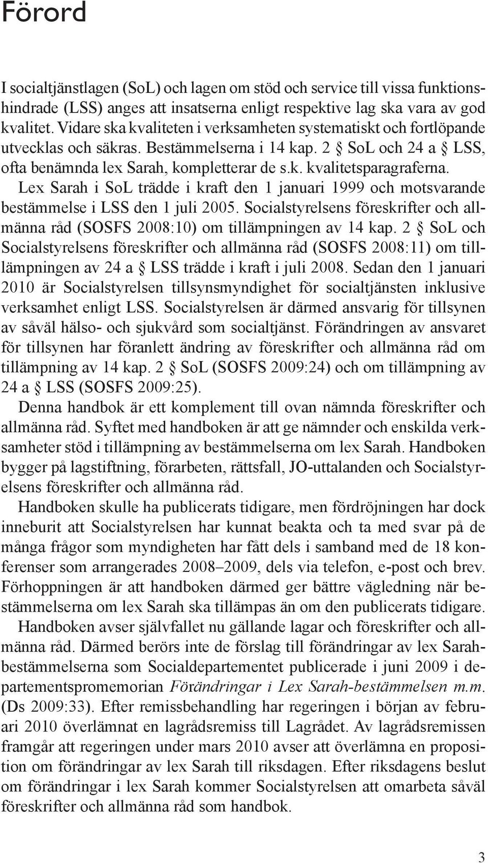 Lex Sarah i SoL trädde i kraft den 1 januari 1999 och motsvarande bestämmelse i LSS den 1 juli 2005. Socialstyrelsens föreskrifter och allmänna råd (SOSFS 2008:10) om tillämpningen av 14 kap.