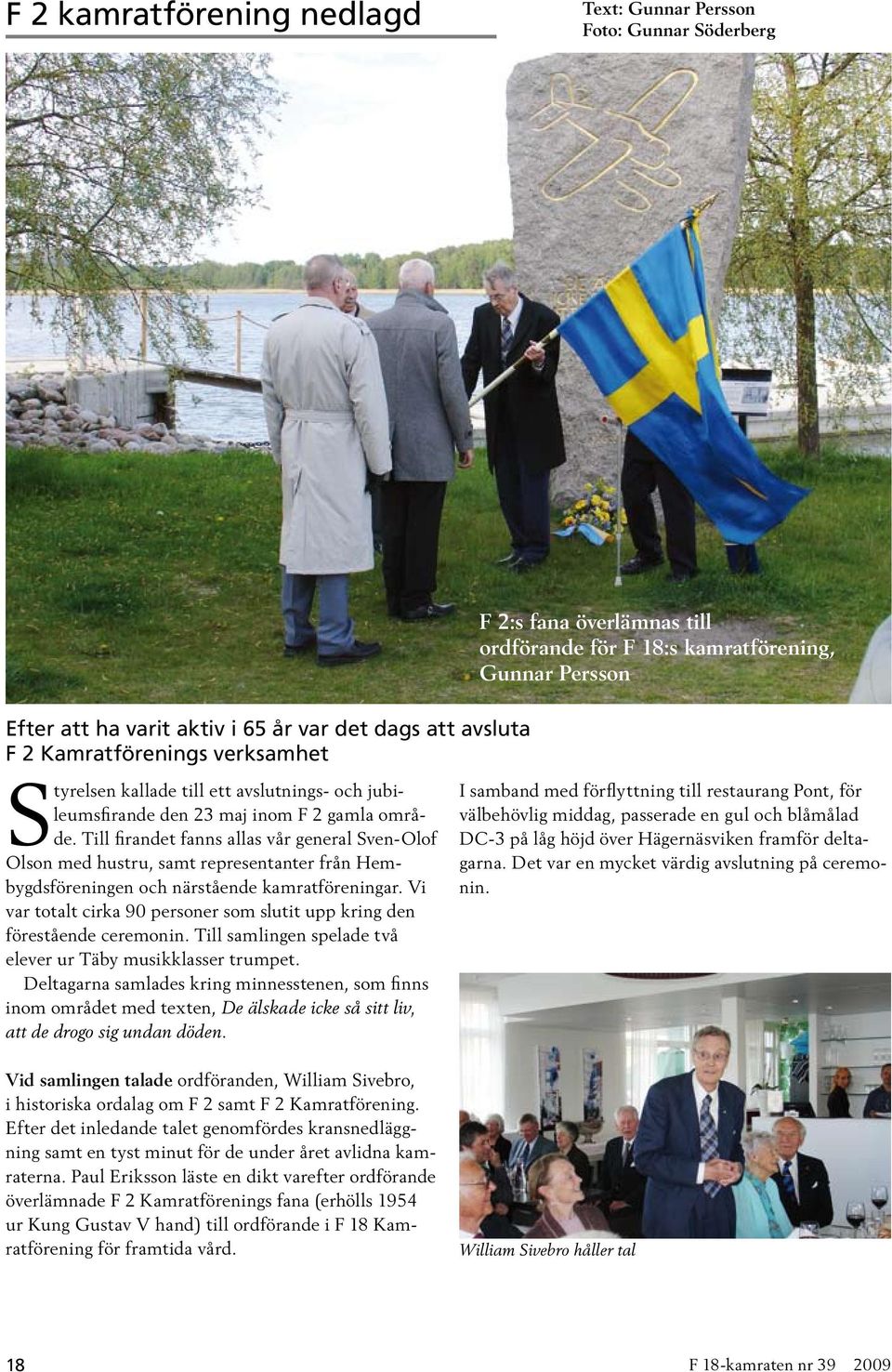Till firandet fanns allas vår general Sven-Olof Olson med hustru, samt representanter från Hembygdsföreningen och närstående kamratföreningar.