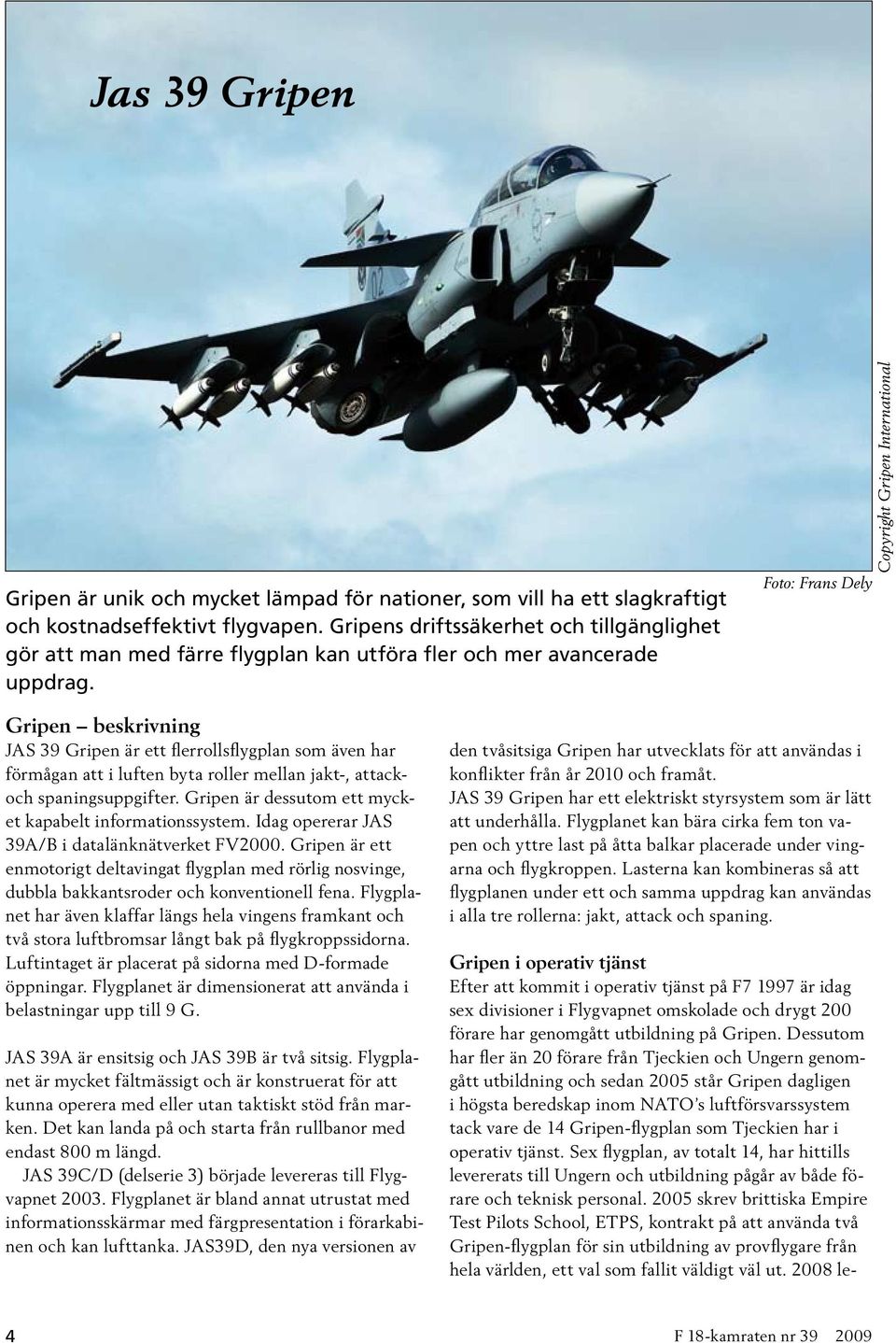 Foto: Frans Dely Copyright Gripen International Gripen beskrivning JAS 39 Gripen är ett flerrollsflygplan som även har förmågan att i luften byta roller mellan jakt-, attackoch spaningsuppgifter.