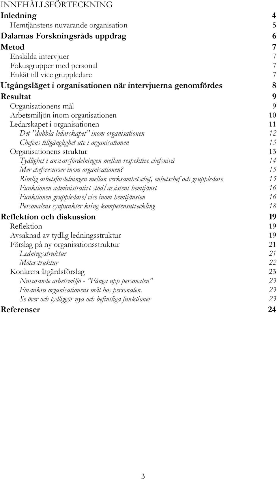 organisationen 12 Chefens tillgänglighet ute i organisationen 13 Organisationens struktur 13 Tydlighet i ansvarsfördelningen mellan respektive chefsnivå 14 Mer chefsresurser inom organisationen?