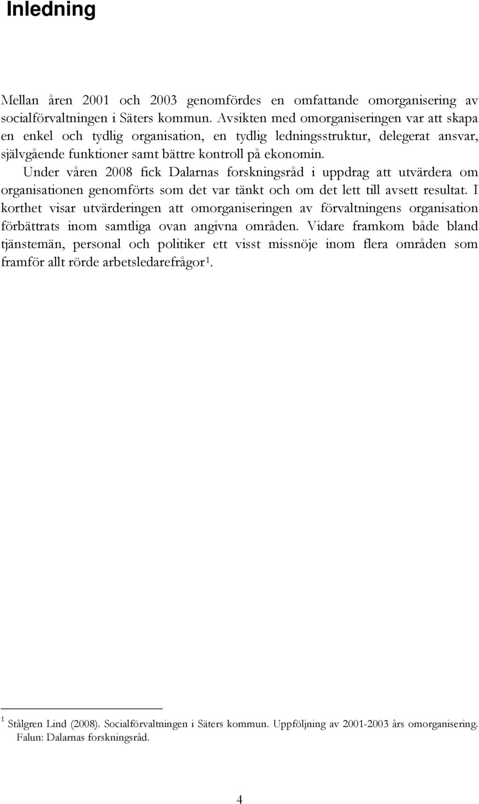 Under våren 2008 fick Dalarnas forskningsråd i uppdrag att utvärdera om organisationen genomförts som det var tänkt och om det lett till avsett resultat.