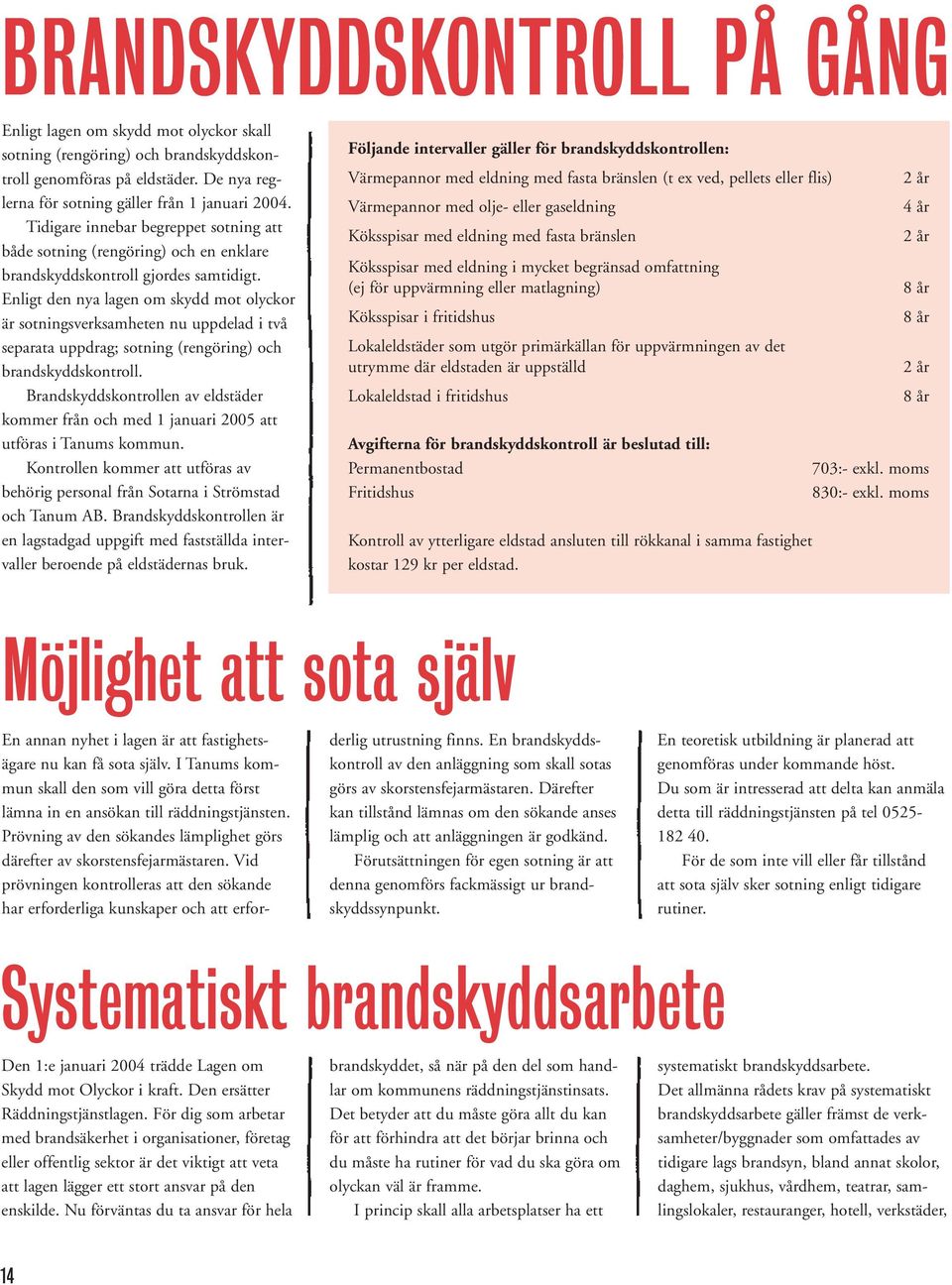 Enligt den nya lagen om skydd mot olyckor är sotningsverksamheten nu uppdelad i två separata uppdrag; sotning (rengöring) och brandskyddskontroll.