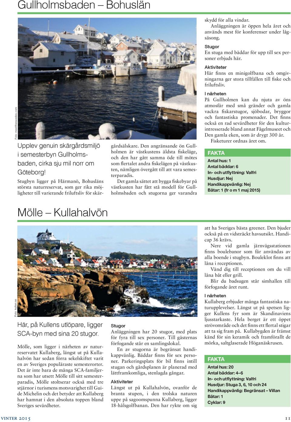 com Upplev genuin skärgårdsmiljö i semesterbyn Gullholmsbaden, cirka sju mil norr om Göteborg! Mölle Kullahalvön Här, på Kullens utlöpare, ligger SCA-byn med sina 20 stugor.