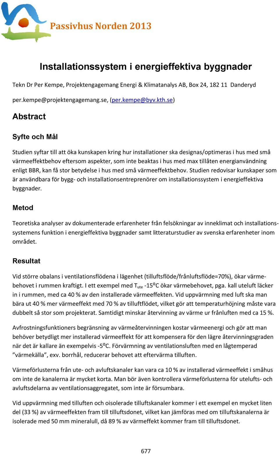 se) Abstract Syfte och Mål Studien syftar till att öka kunskapen kring hur installationer ska designas/optimeras i hus med små värmeeffektbehov eftersom aspekter, som inte beaktas i hus med max