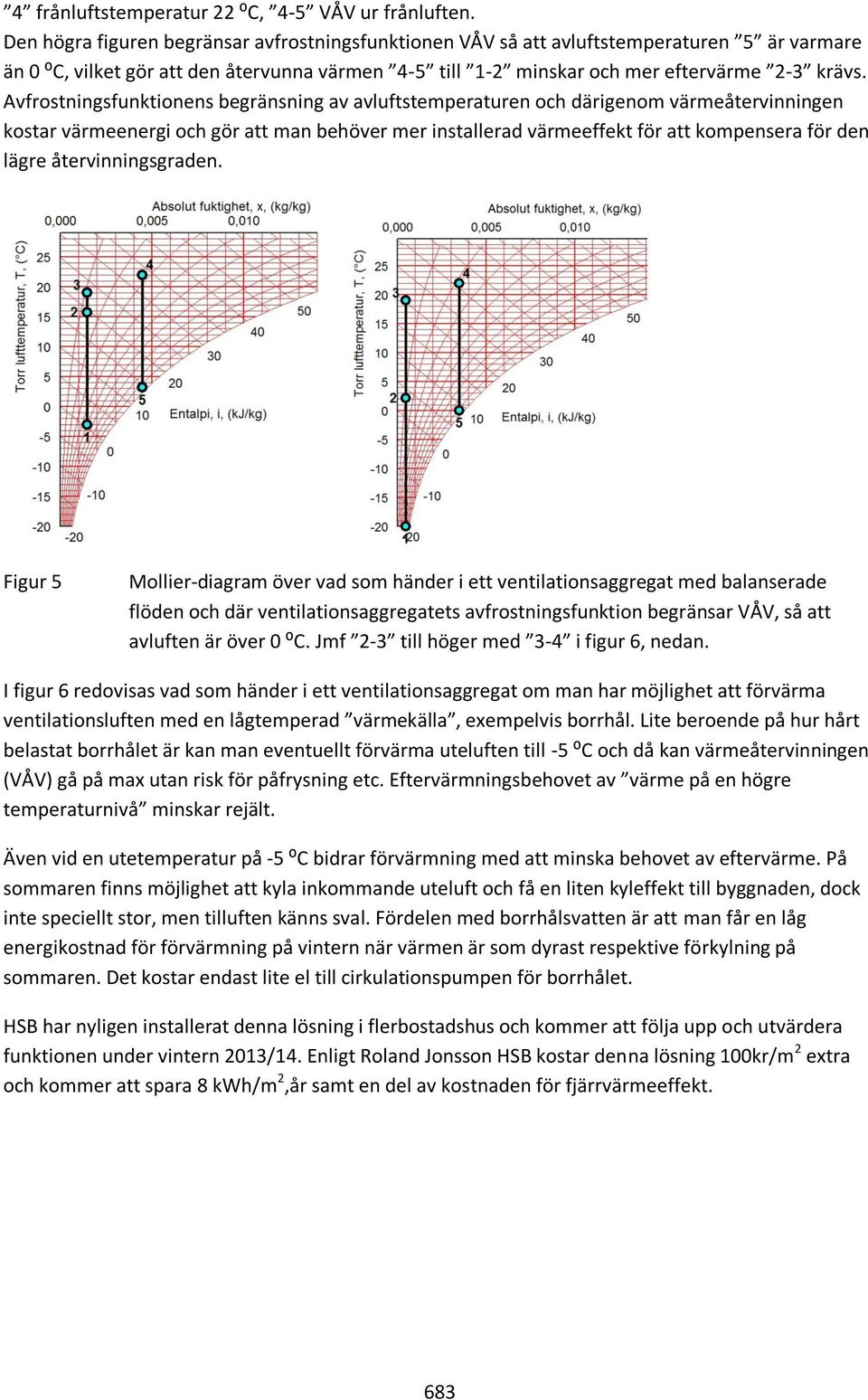 Avfrostningsfunktionens begränsning av avluftstemperaturen och därigenom värmeåtervinningen kostar värmeenergi och gör att man behöver mer installerad värmeeffekt för att kompensera för den lägre