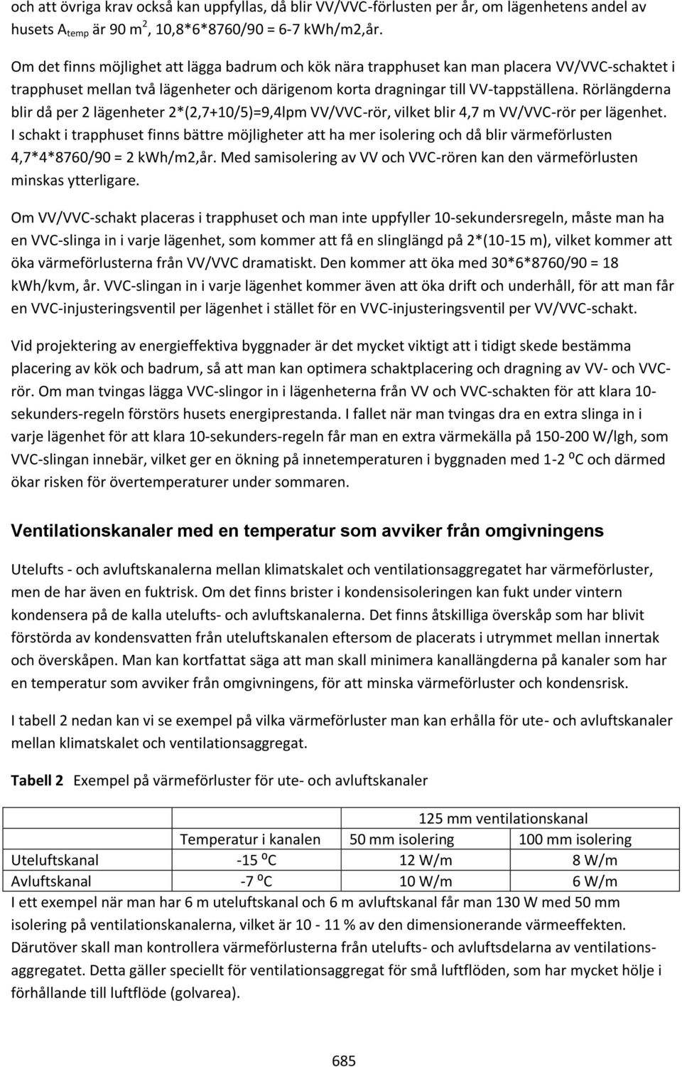 Rörlängderna blir då per 2 lägenheter 2*(2,7+10/5)=9,4lpm VV/VVC-rör, vilket blir 4,7 m VV/VVC-rör per lägenhet.