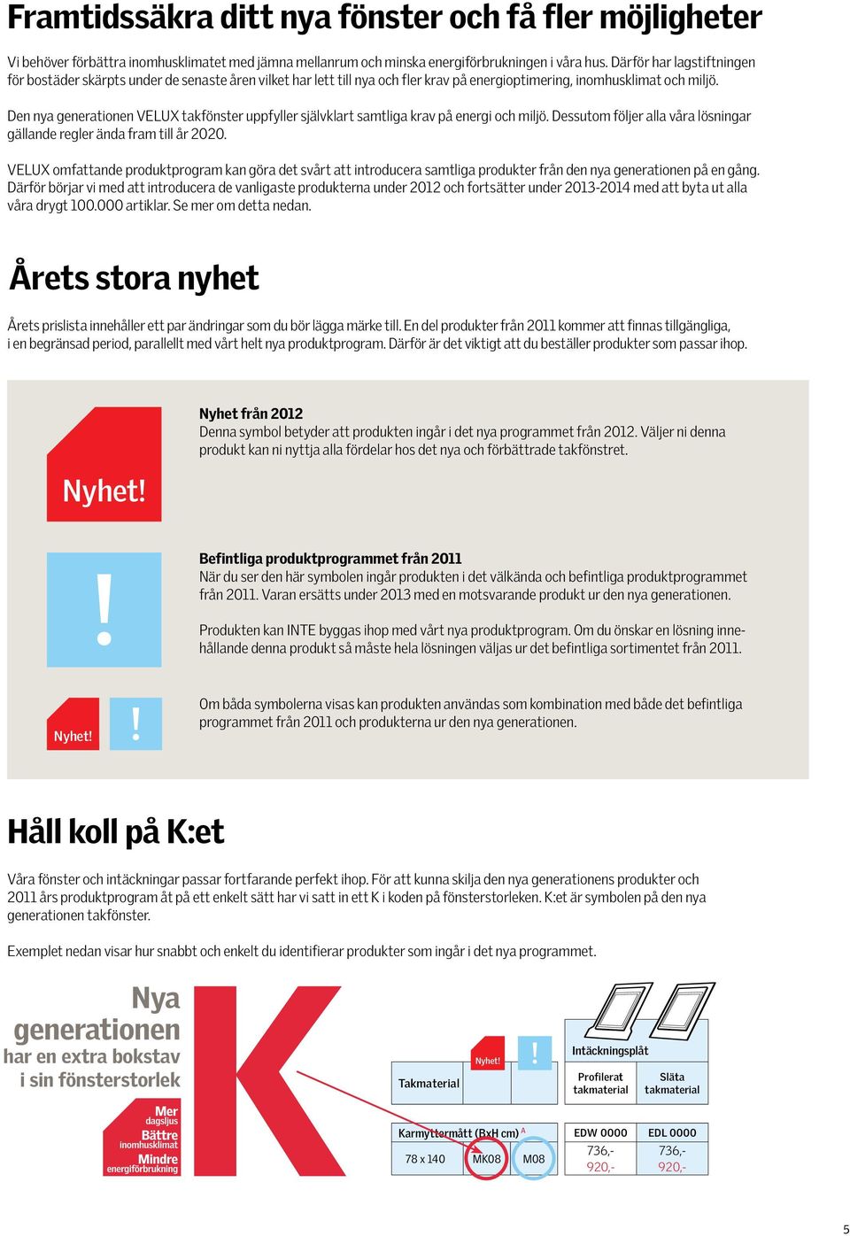 Den nya generationen VELUX takfönster uppfyller självklart samtliga krav på energi och miljö. Dessutom följer alla våra lösningar gällande regler ända fram till år 2020.