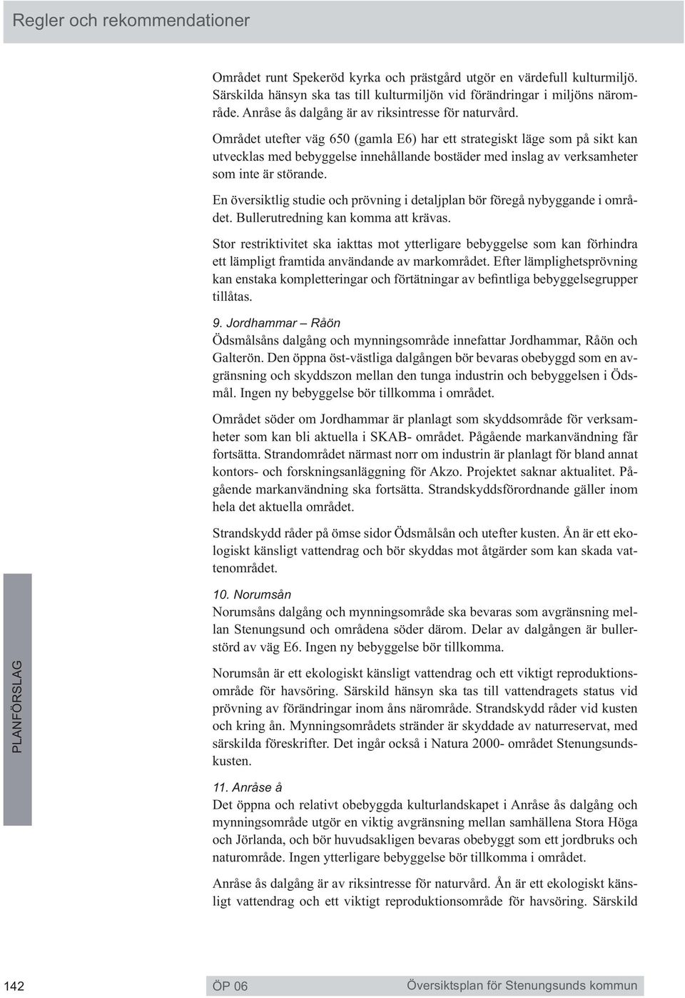 Området utefter väg 650 (gamla E6) har ett strategiskt läge som på sikt kan utvecklas med bebyggelse innehållande bostäder med inslag av verksamheter som inte är störande.