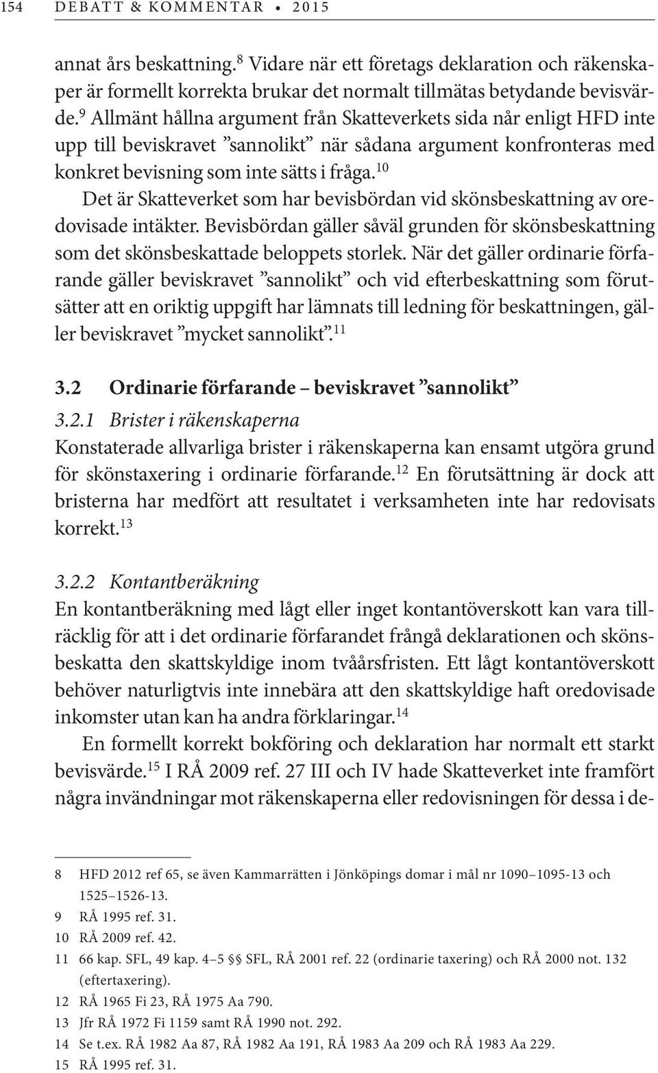 10 Det är Skatteverket som har bevisbördan vid skönsbeskattning av oredovisade intäkter. Bevisbördan gäller såväl grunden för skönsbeskattning som det skönsbeskattade beloppets storlek.