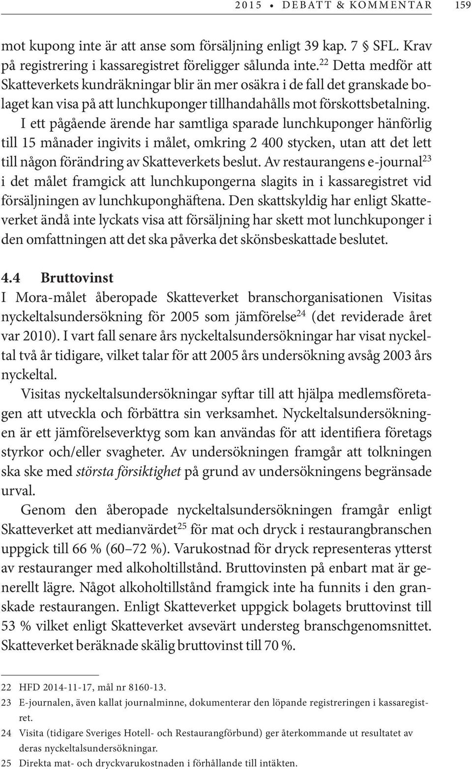 I ett pågående ärende har samtliga sparade lunchkuponger hänförlig till 15 månader ingivits i målet, omkring 2 400 stycken, utan att det lett till någon förändring av Skatteverkets beslut.