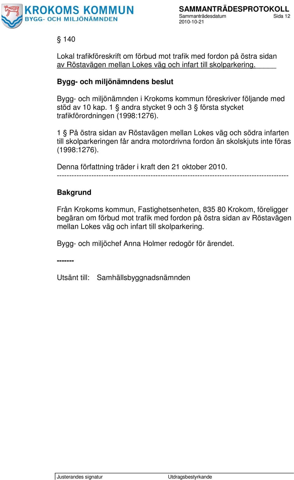 1 På östra sidan av Röstavägen mellan Lokes väg och södra infarten till skolparkeringen får andra motordrivna fordon än skolskjuts inte föras (1998:1276).