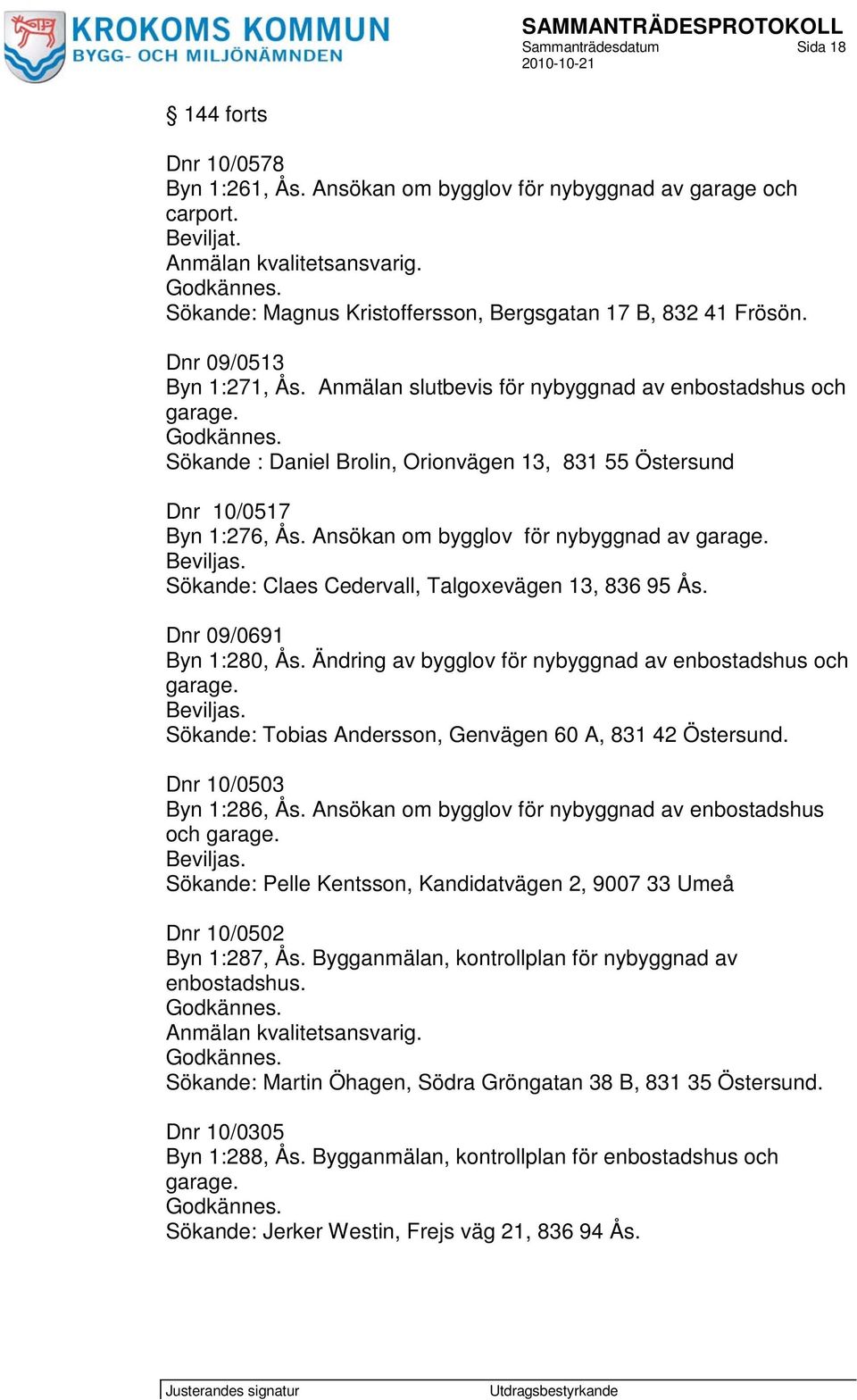 Ansökan om bygglov för nybyggnad av garage. Beviljas. Sökande: Claes Cedervall, Talgoxevägen 13, 836 95 Ås. Dnr 09/0691 Byn 1:280, Ås. Ändring av bygglov för nybyggnad av enbostadshus och garage.