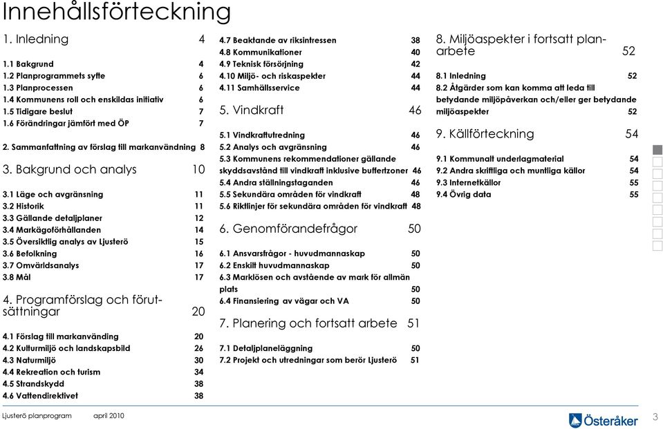 4 Markägoförhållanden 14 3.5 Översiktlig analys av Ljusterö 15 3.6 Befolkning 16 3.7 Omvärldsanalys 17 3.8 Mål 17 4. Programförslag och förutsättningar 20 4.1 Förslag till markanvänding 20 4.