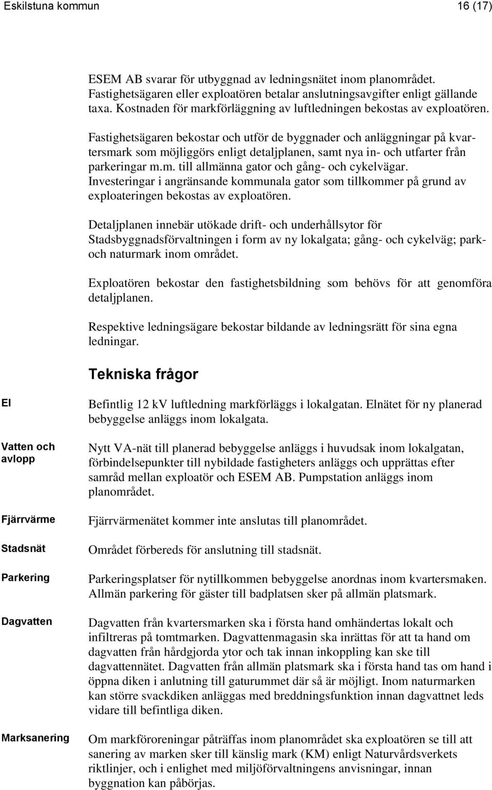 Fastighetsägaren bekostar och utför de byggnader och anläggningar på kvartersmark som möjliggörs enligt detaljplanen, samt nya in- och utfarter från parkeringar m.m. till allmänna gator och gång- och cykelvägar.