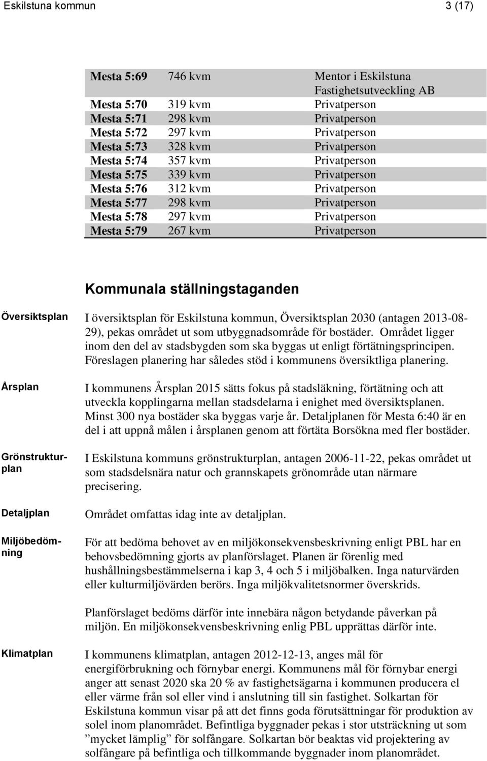 Privatperson Kommunala ställningstaganden Översiktsplan I översiktsplan för Eskilstuna kommun, Översiktsplan 2030 (antagen 2013-08- 29), pekas området ut som utbyggnadsområde för bostäder.