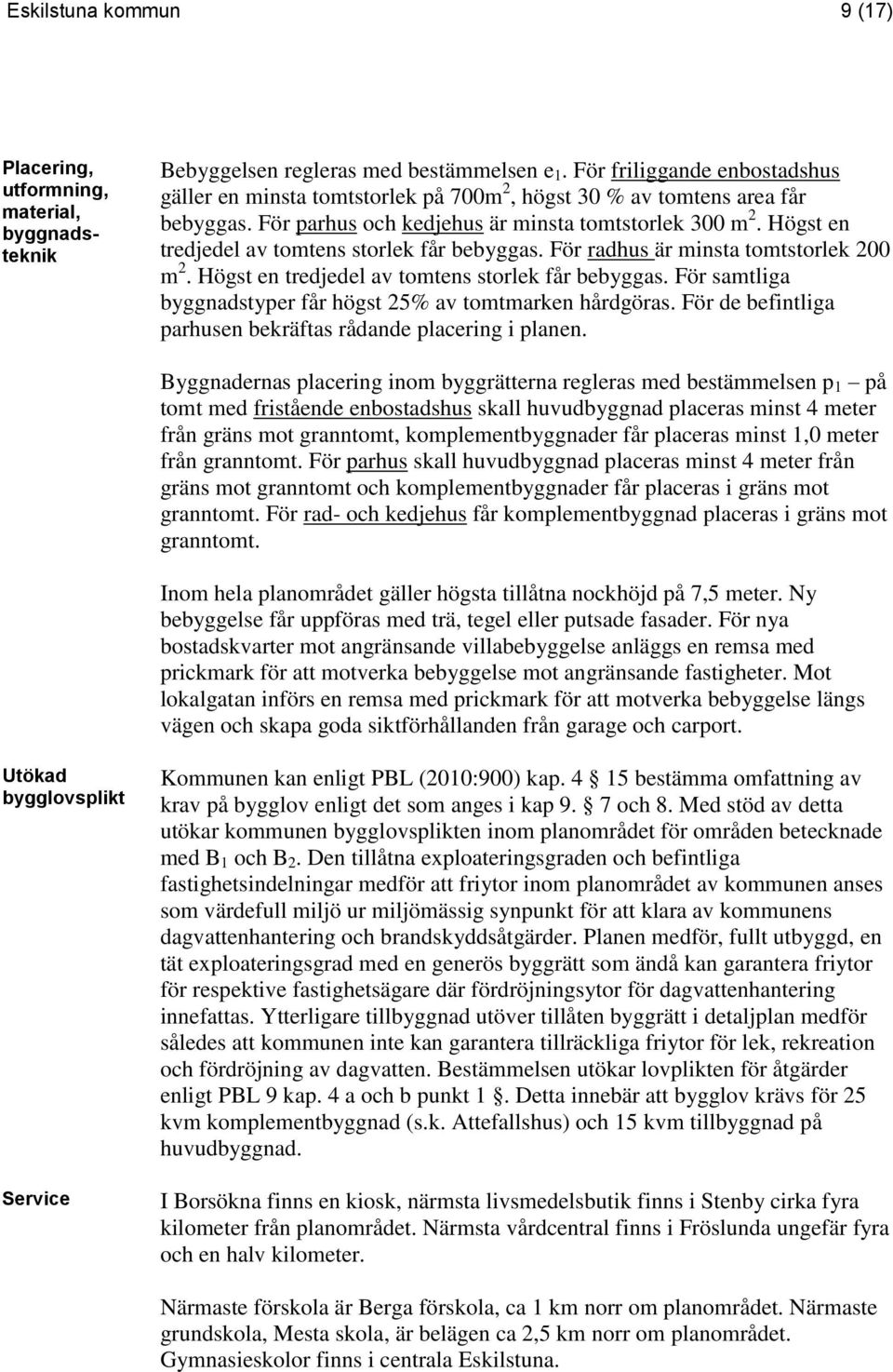 Högst en tredjedel av tomtens storlek får bebyggas. För radhus är minsta tomtstorlek 200 m 2. Högst en tredjedel av tomtens storlek får bebyggas.