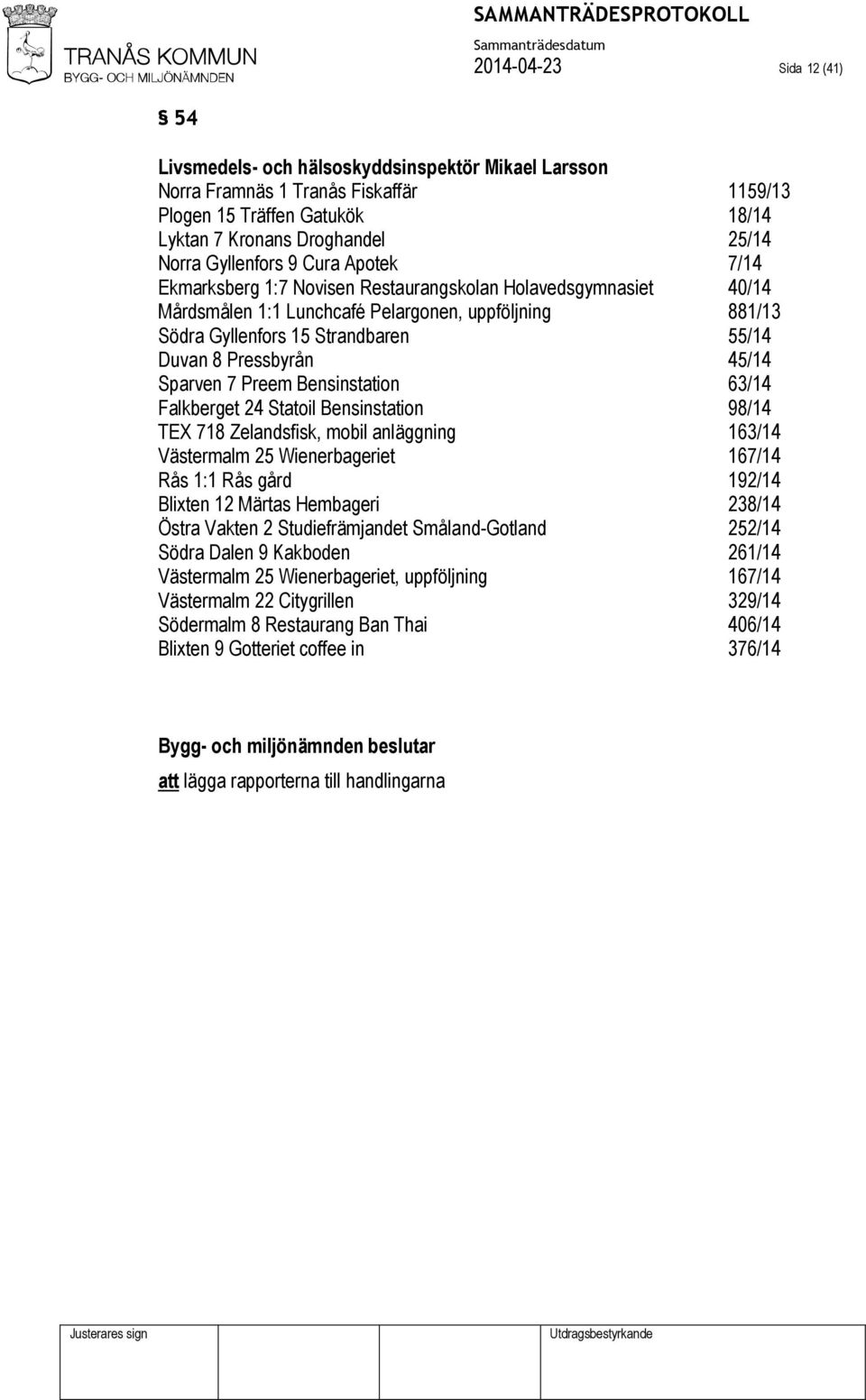 Pressbyrån 45/14 Sparven 7 Preem Bensinstation 63/14 Falkberget 24 Statoil Bensinstation 98/14 TEX 718 Zelandsfisk, mobil anläggning 163/14 Västermalm 25 Wienerbageriet 167/14 Rås 1:1 Rås gård 192/14